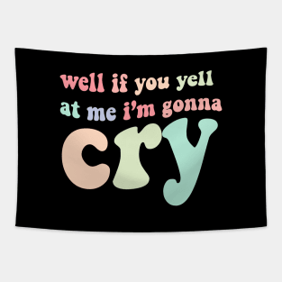 well if you yell at my I'm gonna cry Tapestry