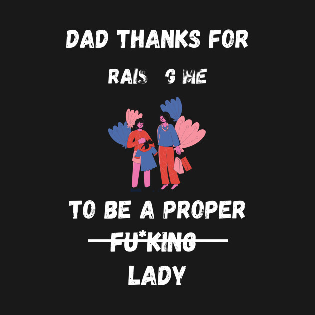 Disover Dad Thanks For Raising Me To Be A Proper Fucking Lady | Funny Father Day Gift From Daughter - Father Day Gifts From Daughter - T-Shirt