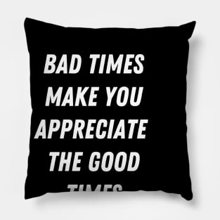 Motivational Message-Bad Times Make You Appreciate The Good Times. Pillow