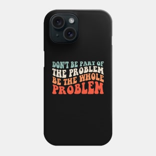 Don't Be Part Of The Problem Be The Whole Problem Phone Case