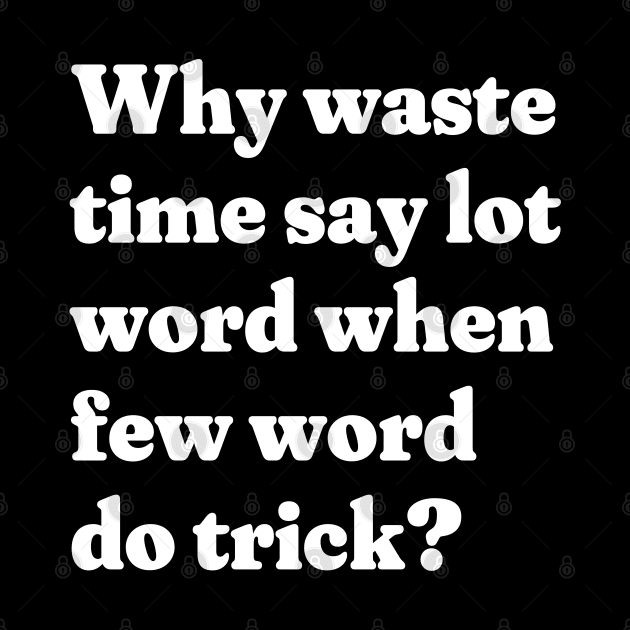 Why waste time say lot word when few word do trick? by BodinStreet