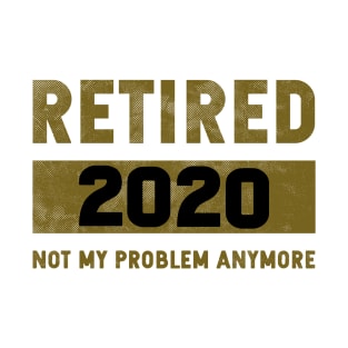 Retired 2020 not my problem anymore T-Shirt