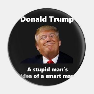 Donald Trump - A Stupid Man's Idea of a Smart Man Pin