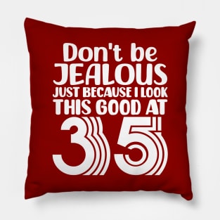 Don't Be Jealous Just Because I look This Good At 35 Pillow