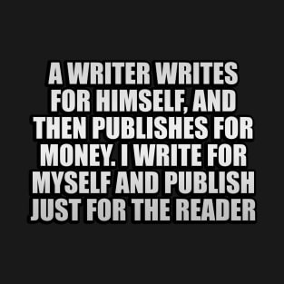 a writer writes for himself, and then publishes for money. I write for myself and publish just for the reader T-Shirt