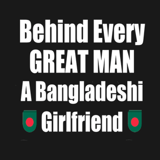 Behind Every Great Man A Bangladeshi Girlfriend T-Shirt