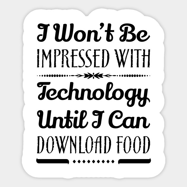 Funny /"I WON/'T BE IMPRESSED WITH TECHNOLOGY UNTIL I CAN DOWNLOAD FOOD/" sticker