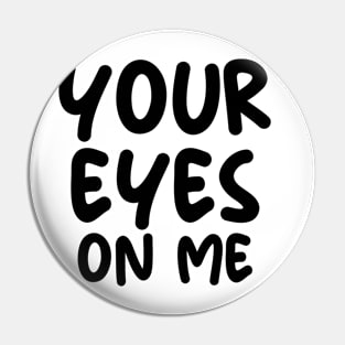 YOUR EYES ON ME Pin