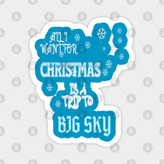 ALL I WANT FOR CHRISTMAS IS A TRIP TO BIG SKY Magnet by Imaginate