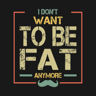 I Don’t Want To Be Fat Anymore T-Shirt