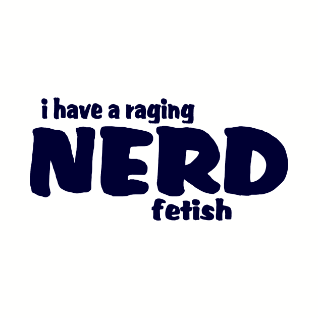 I Have A Raging Nerd Fetish !! by TheBigTees