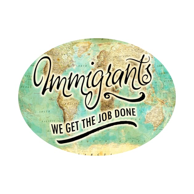 IMMIGRANTS: WE GET THE JOB DONE! by crashboomlove