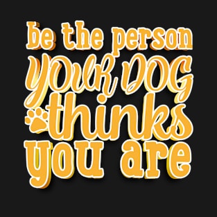 Be The Person Your Dog Thinks You Are T-Shirt