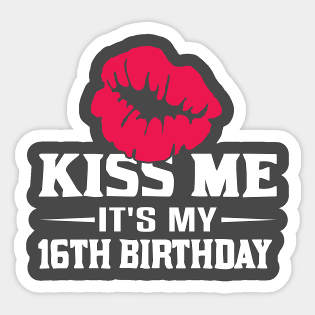 Kiss Me It S My 16th Birthday Shirt 16 Years Old Funny Gift Gift