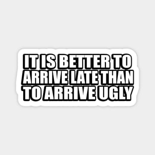 It is better to arrive late than to arrive ugly. Magnet