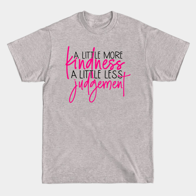 Disover A little more kindness a little less judgement - A Little More Kindness A Little - T-Shirt