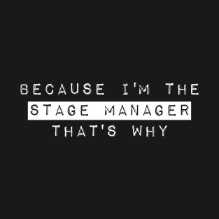 Because I'm The Stage Manager That's Why T-Shirt