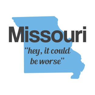 Missouri - "hey it could be worse" T-Shirt