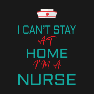 i cant stay at home i'm a nurse T-Shirt