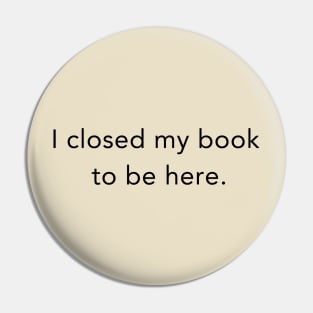 I Closed My Book To Be Here Pin