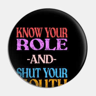 Know Your Role And Shut Your Mouth Pin