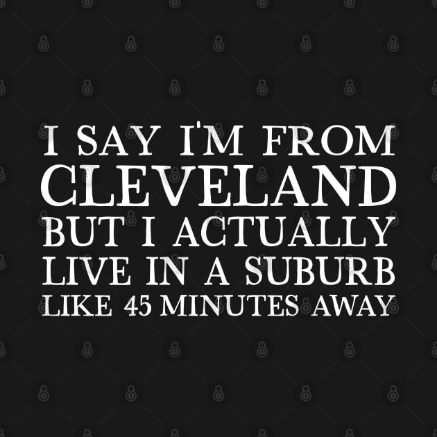 I Say I'm From Cleveland... But I Actually Live In A Suburb Like 45 Minutes Away by DankFutura