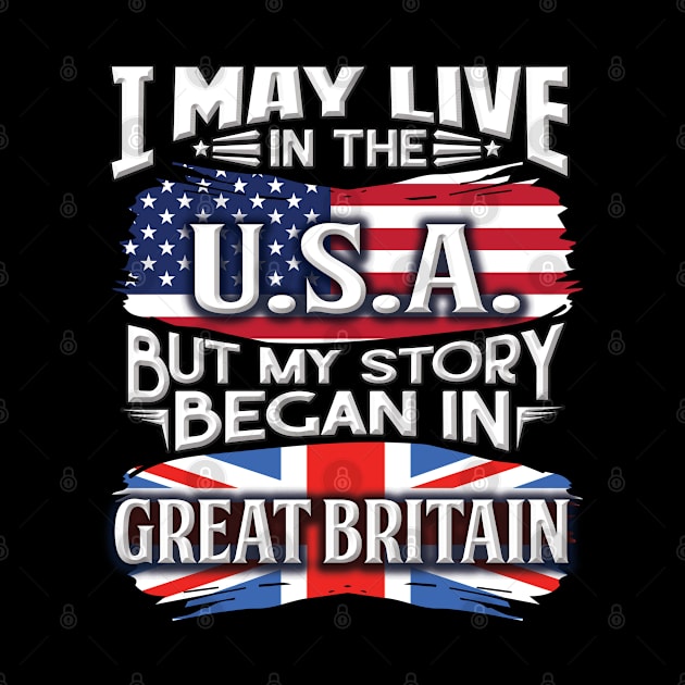 I May Live In The USA But My Story Began In Great Britain - Gift For British With British Flag Heritage Roots From Great Britain by giftideas