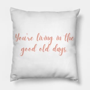 You're Living In The Good Old Days Pillow