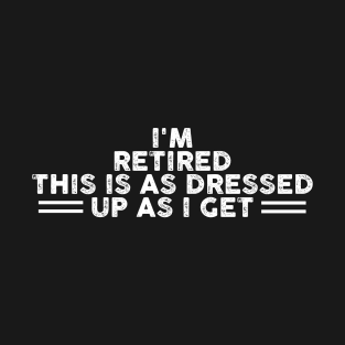 I'm Retired This Is As Dressed Up As I Get Funny Sarcastic Gift Idea colored Vintage T-Shirt