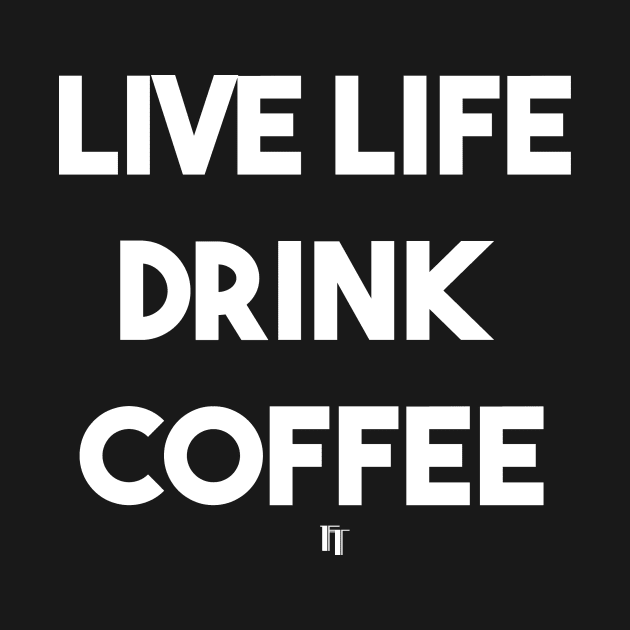 LIVE LIFE DRINK COFFEE (white) by fontytees