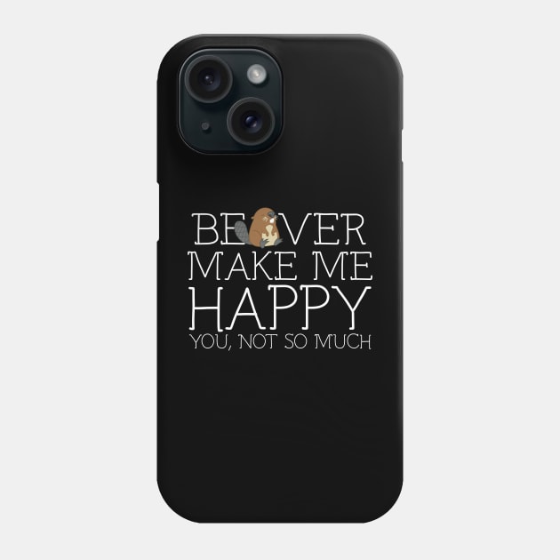 Beaver make me happy you not so much Phone Case by schaefersialice