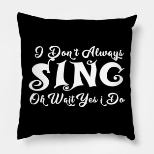 ,i dont always sing oh wait yes i do Pillow