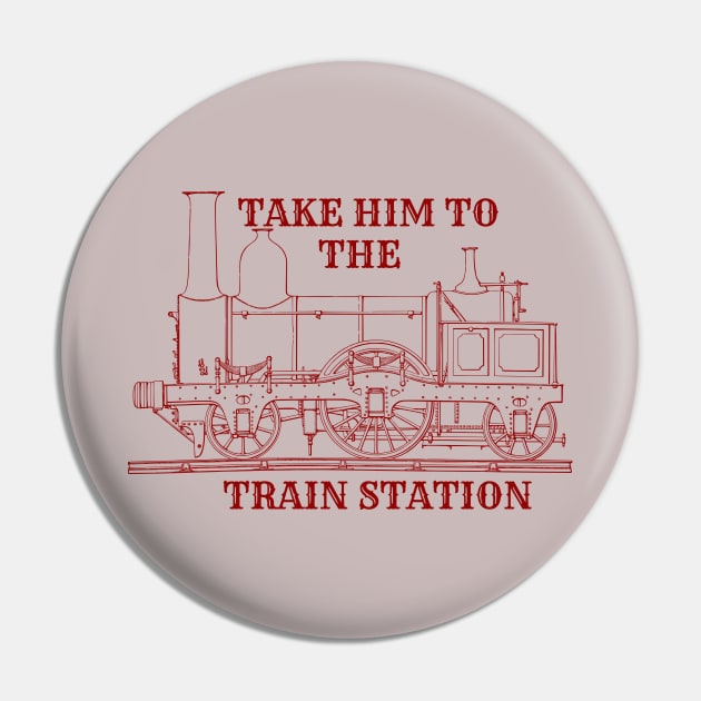 Take Him To The Train Station Pin by Joseph 56