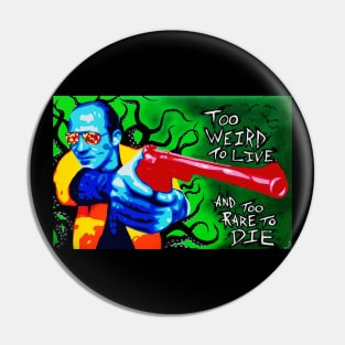 Too weird to live, too rare to die. Pin