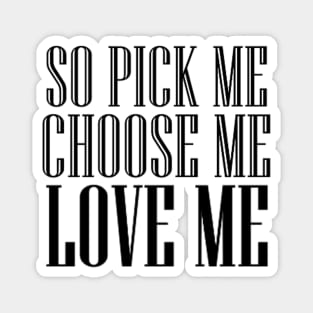 so pick me choose me love me Magnet