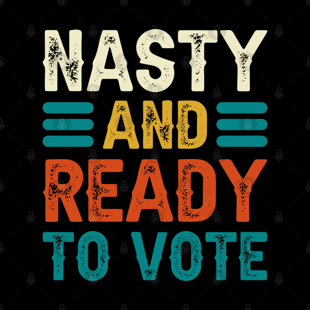 Nasty And Ready To Vote by DragonTees