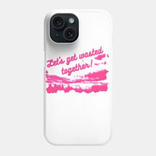 Let's get wasted together Phone Case