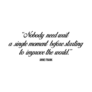 Nobody need wait a single moment before starting to improve the world - Anne Frank quote T-Shirt