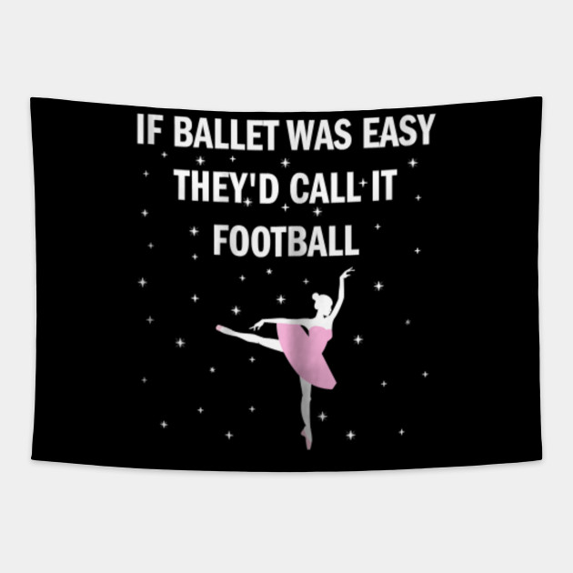 If Ballet Was Easy It Would Be Called Football If Ballet Easy It