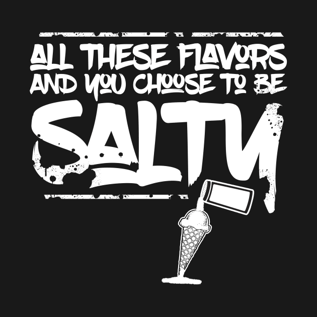 All these flavors and you choose to be salty by Horisondesignz