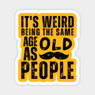 It's Weird Being The Same Age As Old People Magnet