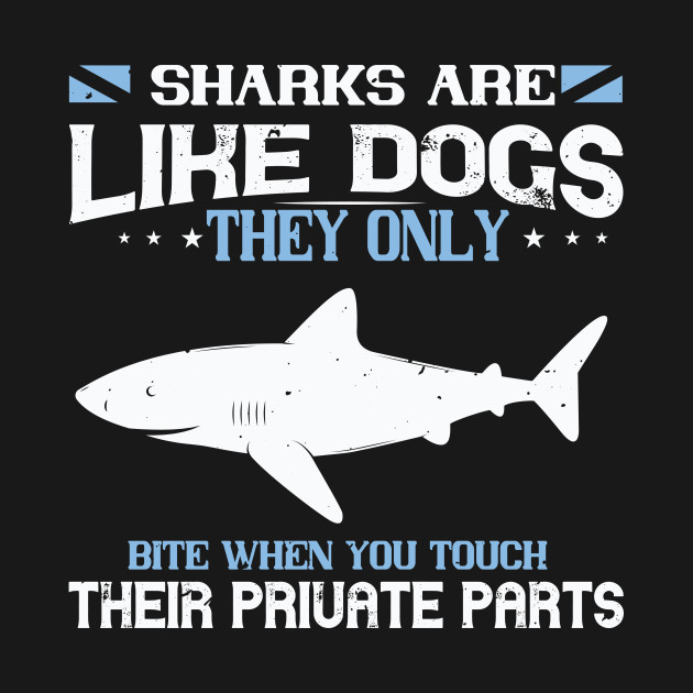 Sharks Are Like Dogs. They Only Bite When You Touch Their Private Parts - Shark Sharks Great White Shark Ocean - T-Shirt
