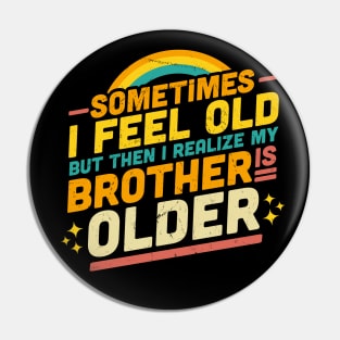 Sometimes I Feel Old but Then I Realize My Brother Is Older Pin