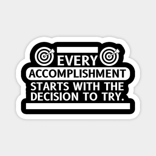 Every Accomplishment Starts With The Decision To Try Magnet