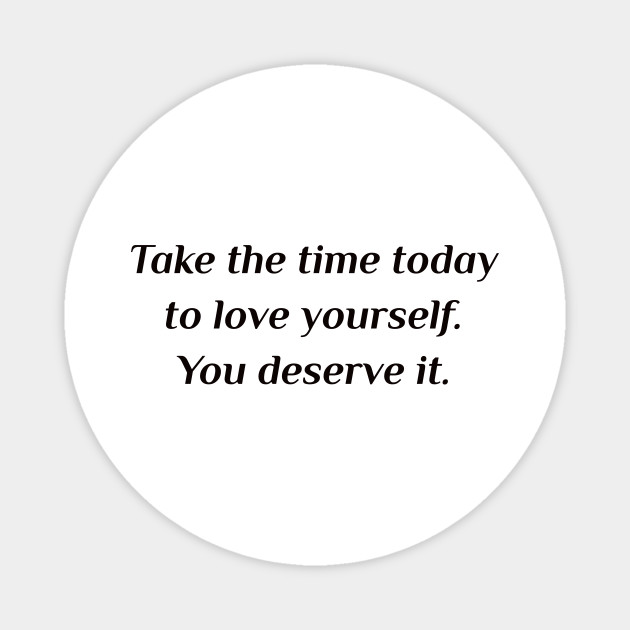 Take The Time Today To Love Yourself You Deserve It Self Care