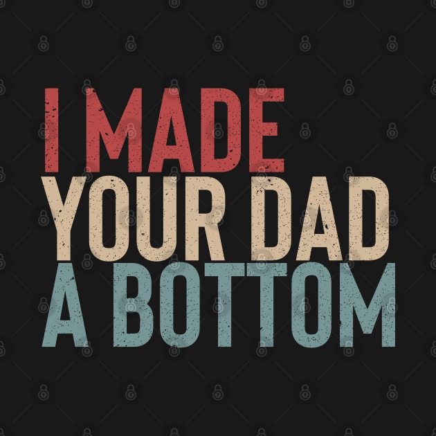 I Made Your Dad A Bottom T-Shirt by Vixel Art