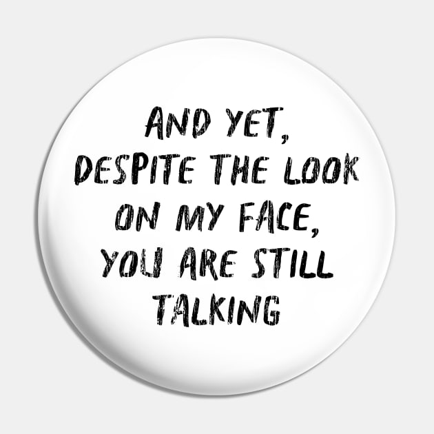 And Yet Despite The Look On My Face You Are Still Talking Pin by TWISTED home of design