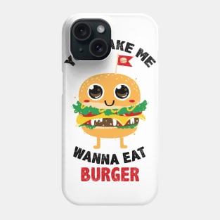 You Make Me Wanna Eat Burger Phone Case