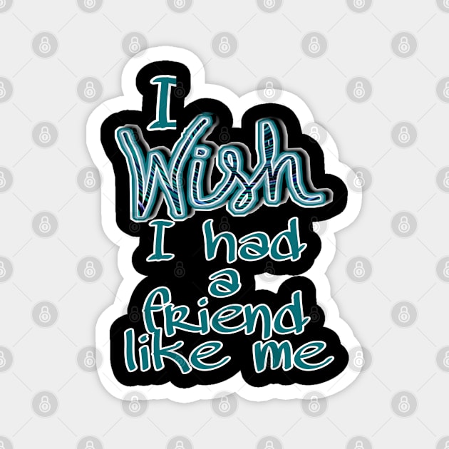 i wish i had a friend like me Magnet by artby-shikha