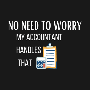 No need to worry my accountant handles it T-Shirt